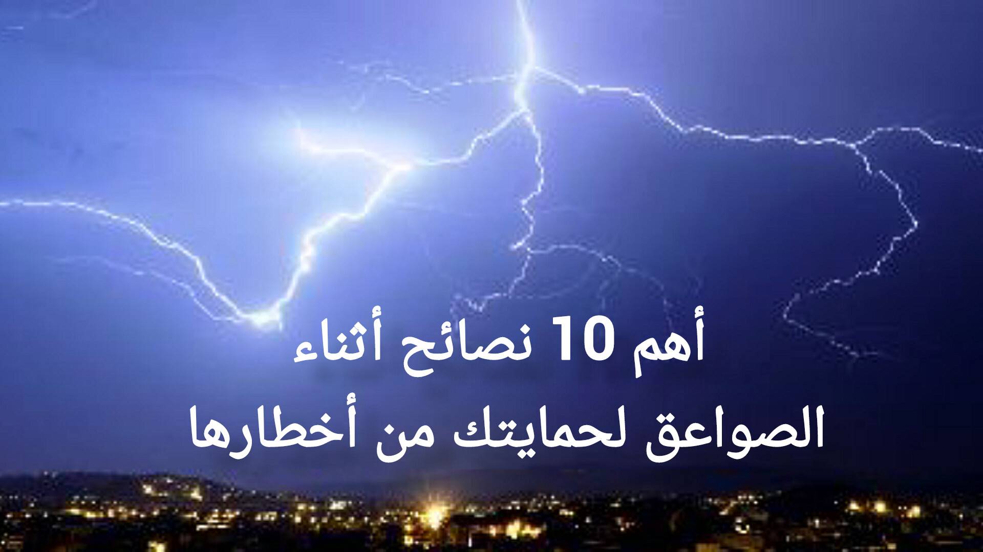 من أجل سلامتك.. أهم 10 نصائح أثناء الصواعق لحمايتك من أخطارها